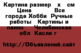 Картина размер 40х60 см › Цена ­ 6 500 - Все города Хобби. Ручные работы » Картины и панно   . Челябинская обл.,Касли г.